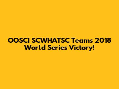 OOSCI SCWHATSC Team's 2018 World Series Victory!