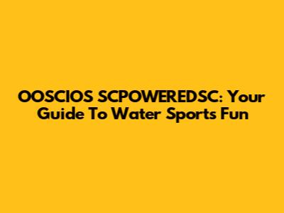 OOSCIOS SCPOWEREDSC: Your Guide To Water Sports Fun