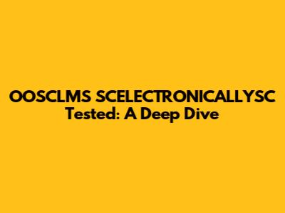 OOSCLMS SCELECTRONICALLYSC Tested: A Deep Dive