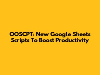 OOSCPT: New Google Sheets Scripts To Boost Productivity