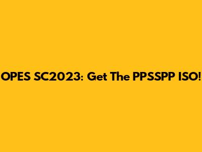 OPES SC2023: Get The PPSSPP ISO!
