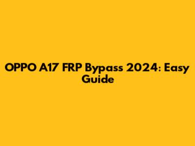 OPPO A17 FRP Bypass 2024: Easy Guide