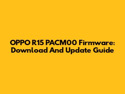 OPPO R15 PACM00 Firmware: Download And Update Guide