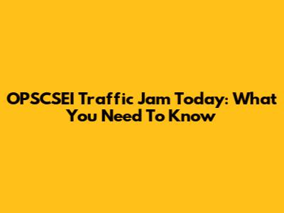 OPSCSEI Traffic Jam Today: What You Need To Know