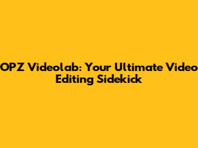 OPZ Videolab: Your Ultimate Video Editing Sidekick