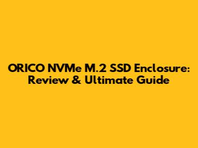 ORICO NVMe M.2 SSD Enclosure: Review & Ultimate Guide