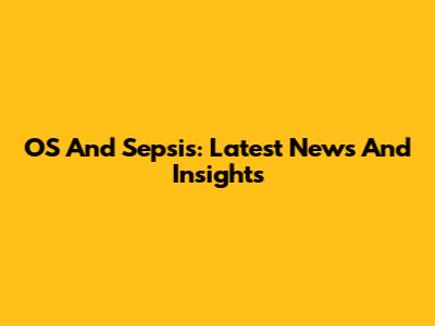 OS And Sepsis: Latest News And Insights