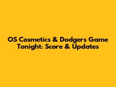 OS Cosmetics & Dodgers Game Tonight: Score & Updates