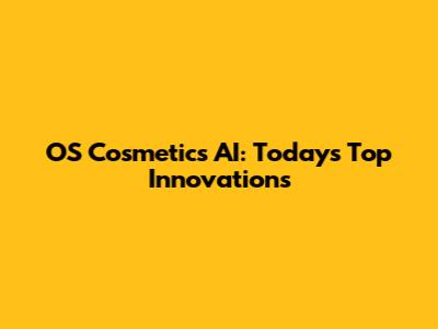 OS Cosmetics AI: Today's Top Innovations