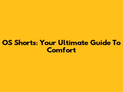 OS Shorts: Your Ultimate Guide To Comfort