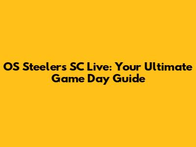 OS Steelers SC Live: Your Ultimate Game Day Guide