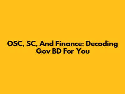 OSC, SC, And Finance: Decoding Gov BD For You