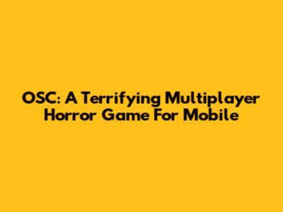OSC: A Terrifying Multiplayer Horror Game For Mobile