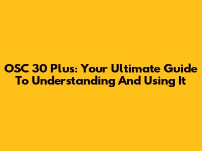 OSC 30 Plus: Your Ultimate Guide To Understanding And Using It