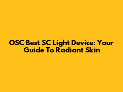 OSC Best SC Light Device: Your Guide To Radiant Skin