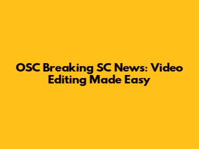 OSC Breaking SC News: Video Editing Made Easy