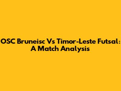 OSC Bruneisc Vs Timor-Leste Futsal: A Match Analysis