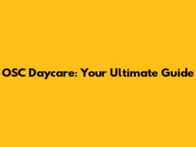 OSC Daycare: Your Ultimate Guide