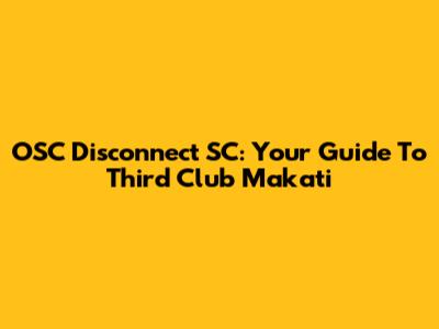 OSC Disconnect SC: Your Guide To Third Club Makati