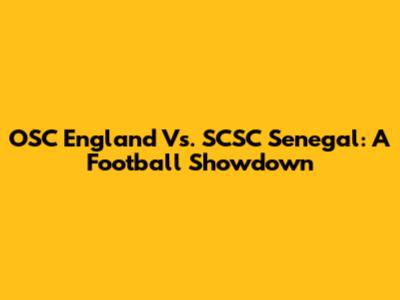 OSC England Vs. SCSC Senegal: A Football Showdown