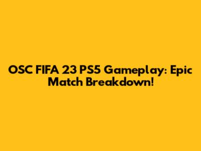 OSC FIFA 23 PS5 Gameplay: Epic Match Breakdown!