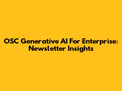 OSC Generative AI For Enterprise: Newsletter Insights