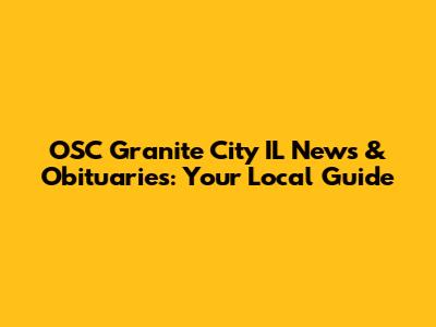 OSC Granite City IL News & Obituaries: Your Local Guide