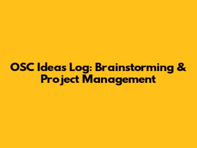OSC Ideas Log: Brainstorming & Project Management