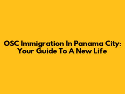 OSC Immigration In Panama City: Your Guide To A New Life
