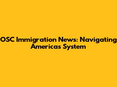 OSC Immigration News: Navigating America's System