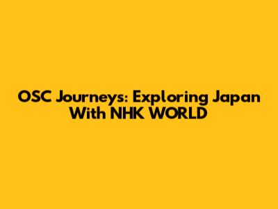 OSC Journeys: Exploring Japan With NHK WORLD