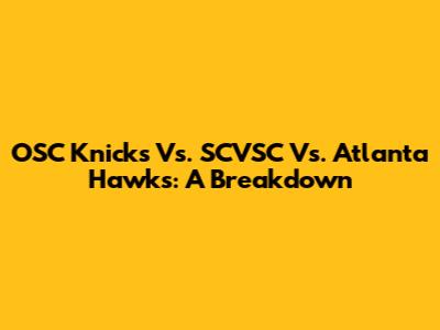 OSC Knicks Vs. SCVSC Vs. Atlanta Hawks: A Breakdown