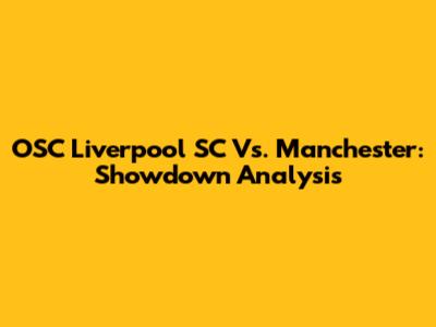 OSC Liverpool SC Vs. Manchester: Showdown Analysis