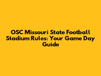 OSC Missouri State Football Stadium Rules: Your Game Day Guide