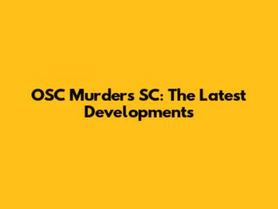 OSC Murders SC: The Latest Developments