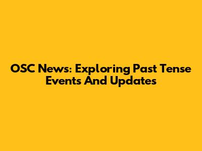OSC News: Exploring Past Tense Events And Updates