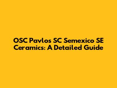OSC Pavlos SC Semexico SE Ceramics: A Detailed Guide