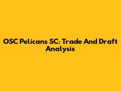 OSC Pelicans SC: Trade And Draft Analysis