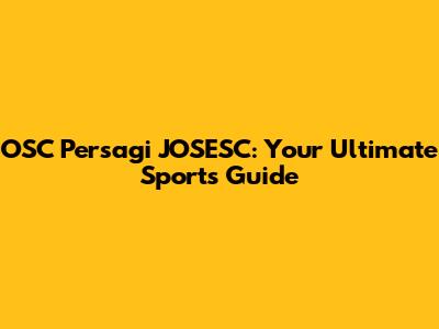 OSC Persagi JOSESC: Your Ultimate Sports Guide