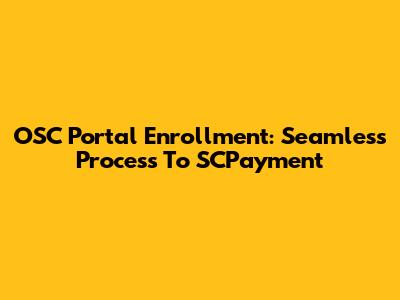 OSC Portal Enrollment: Seamless Process To SCPayment