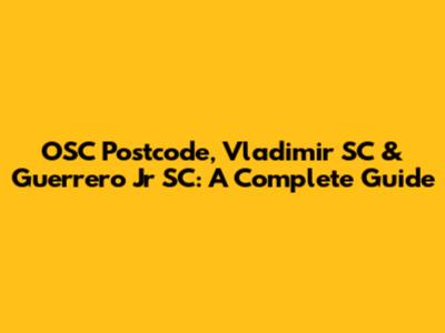 OSC Postcode, Vladimir SC & Guerrero Jr SC: A Complete Guide
