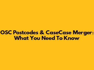 OSC Postcodes & CaseCase Merger: What You Need To Know