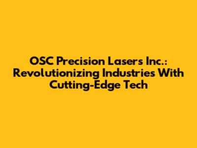 OSC Precision Lasers Inc.: Revolutionizing Industries With Cutting-Edge Tech