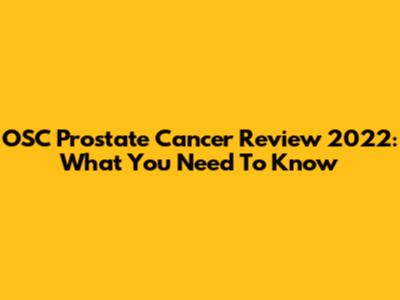 OSC Prostate Cancer Review 2022: What You Need To Know