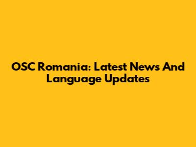 OSC Romania: Latest News And Language Updates