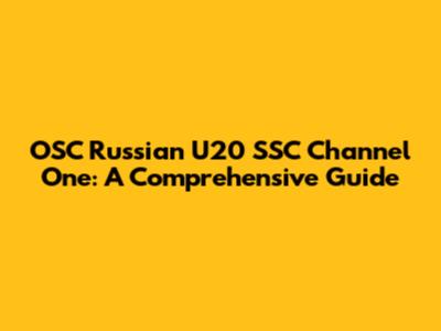OSC Russian U20' SSC Channel One: A Comprehensive Guide