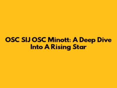 OSC SIJ OSC Minott: A Deep Dive Into A Rising Star