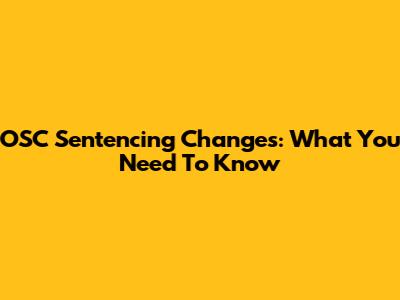 OSC Sentencing Changes: What You Need To Know