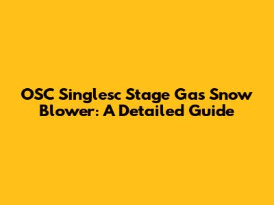 OSC Singlesc Stage Gas Snow Blower: A Detailed Guide