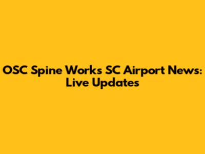 OSC Spine Works SC Airport News: Live Updates